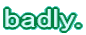 badly.
